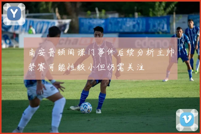 南安普顿间谍门事件后续分析主帅禁赛可能性较小但仍需关注