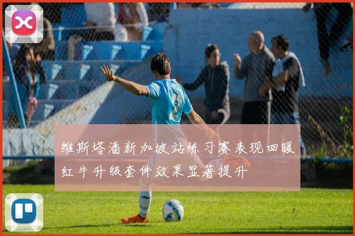 维斯塔潘新加坡站练习赛表现回暖红牛升级套件效果显著提升