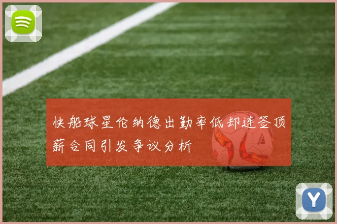 快船球星伦纳德出勤率低却连签顶薪合同引发争议分析