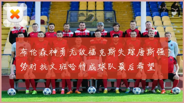 布伦森神勇无敌福克斯失踪唐斯强势对抗文班哈特成球队最后希望