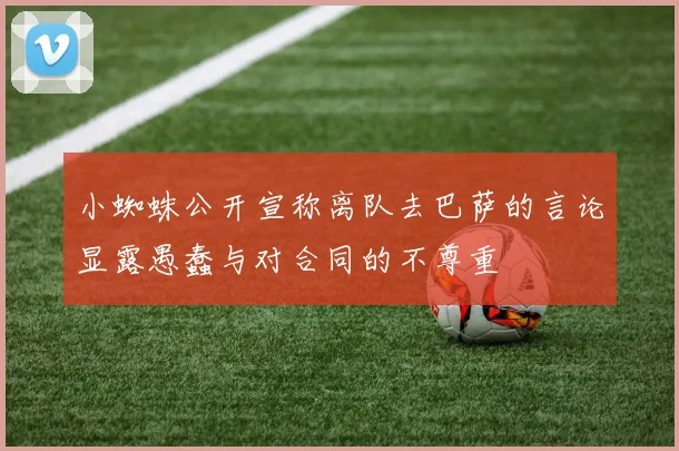 小蜘蛛公开宣称离队去巴萨的言论显露愚蠢与对合同的不尊重
